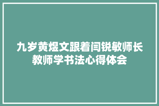 九岁黄煜文跟着闫锐敏师长教师学书法心得体会 九岁黄煜文跟着闫锐敏师长教师学书法心得体会