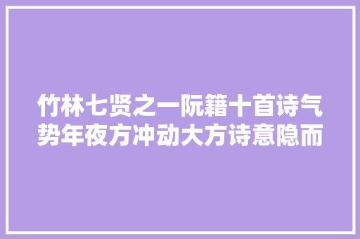 竹林七贤之一阮籍十首诗气势年夜方冲动大方诗意隐而不显太好了