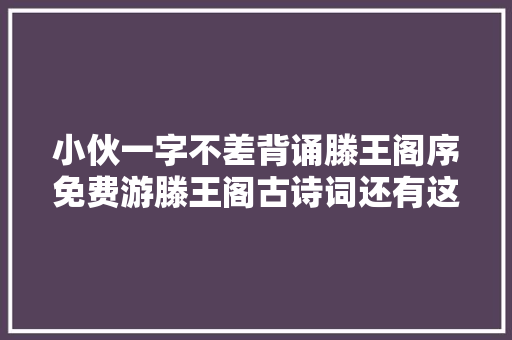 小伙一字不差背诵滕王阁序免费游滕王阁古诗词还有这好处