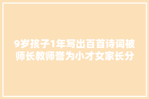 9岁孩子1年写出百首诗词被师长教师誉为小才女家长分享教诲感悟