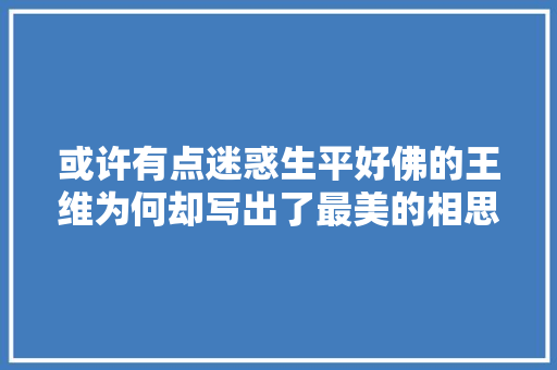 或许有点迷惑生平好佛的王维为何却写出了最美的相思古诗