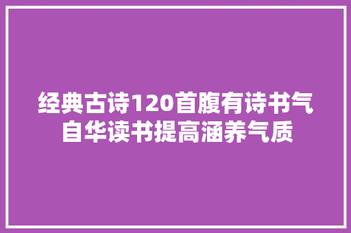 经典古诗120首腹有诗书气自华读书提高涵养气质