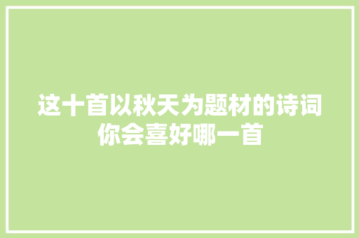 这十首以秋天为题材的诗词你会喜好哪一首