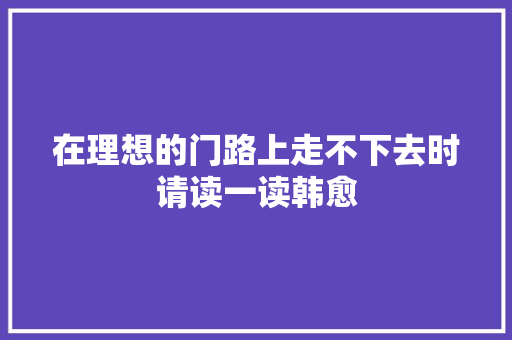 在理想的门路上走不下去时请读一读韩愈