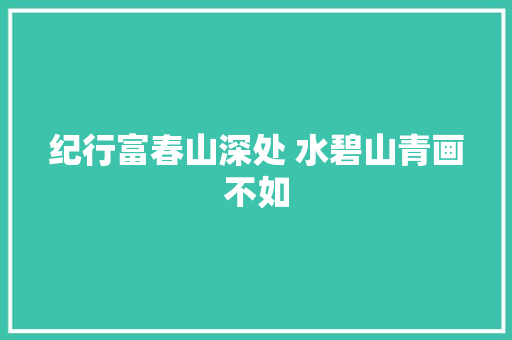 纪行富春山深处 水碧山青画不如