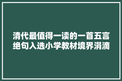 清代最值得一读的一首五言绝句入选小学教材境界涓滴不输唐诗 清代最值得一读的一首五言绝句入选小学教材境界涓滴不输唐诗
