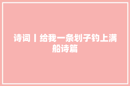 诗词丨给我一条划子钓上满船诗篇