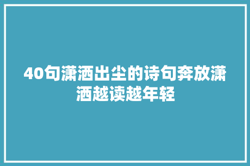 40句潇洒出尘的诗句奔放潇洒越读越年轻