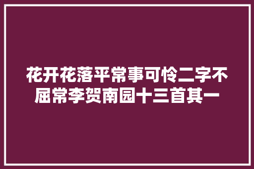 花开花落平常事可怜二字不屈常李贺南园十三首其一