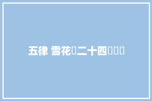 五律 雪花兒二十四節氣詩