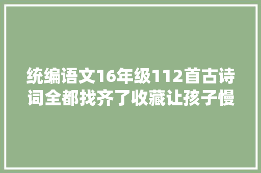 统编语文16年级112首古诗词全都找齐了收藏让孩子慢慢背