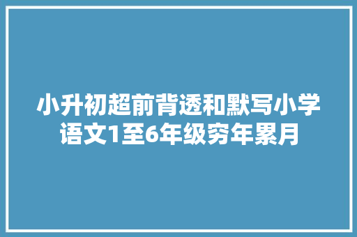 小升初超前背透和默写小学语文1至6年级穷年累月