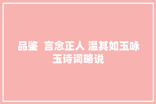 品鉴  言念正人 温其如玉咏玉诗词略说