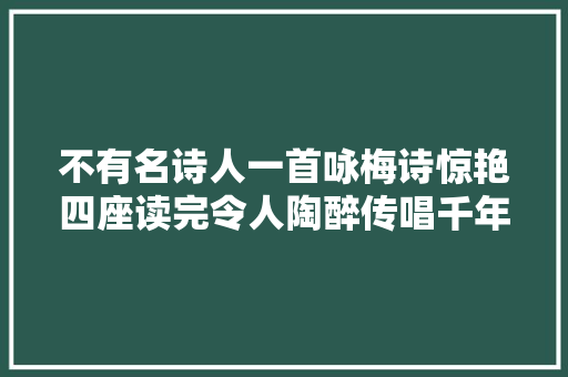 不有名诗人一首咏梅诗惊艳四座读完令人陶醉传唱千年