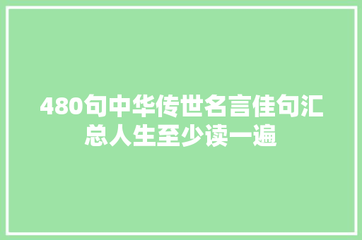 480句中华传世名言佳句汇总人生至少读一遍