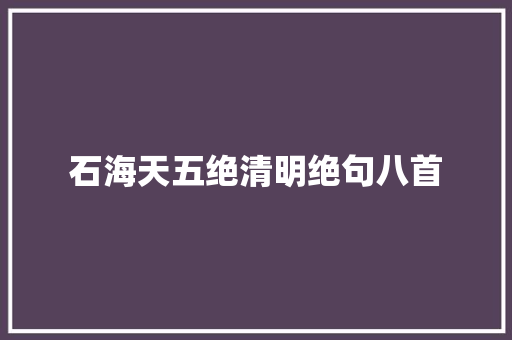 石海天五绝清明绝句八首 石海天五绝清明绝句八首