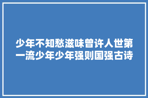 少年不知愁滋味曾许人世第一流少年少年强则国强古诗词