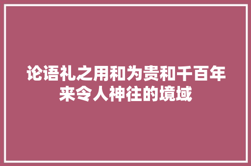 论语礼之用和为贵和千百年来令人神往的境域