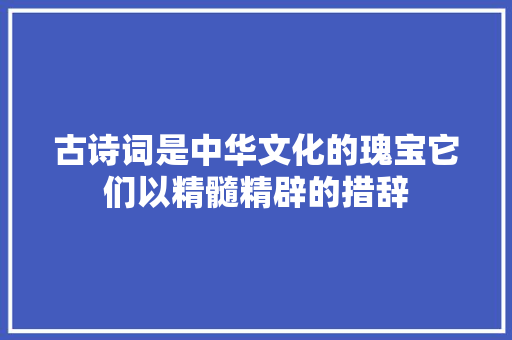 古诗词是中华文化的瑰宝它们以精髓精辟的措辞