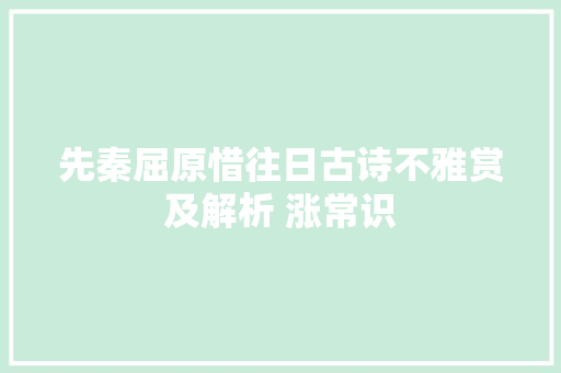 先秦屈原惜往日古诗不雅赏及解析 涨常识 先秦屈原惜往日古诗不雅赏及解析 涨常识