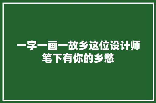 一字一画一故乡这位设计师笔下有你的乡愁 一字一画一故乡这位设计师笔下有你的乡愁