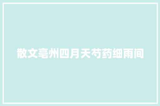 散文亳州四月天芍药细雨间