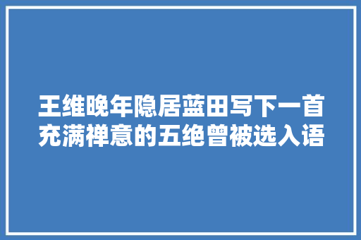 王维晚年隐居蓝田写下一首充满禅意的五绝曾被选入语文教科书