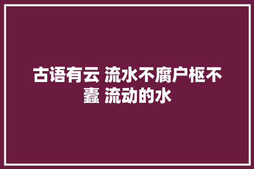 古语有云 流水不腐户枢不蠹 流动的水