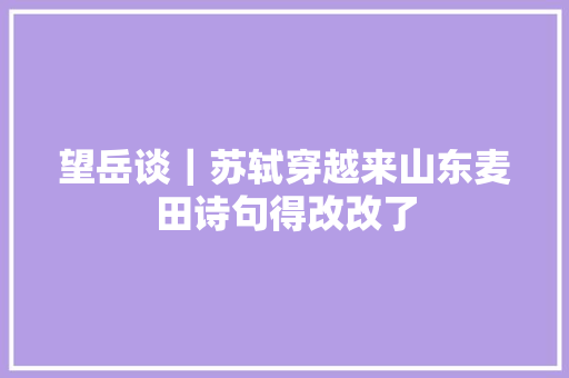 望岳谈｜苏轼穿越来山东麦田诗句得改改了