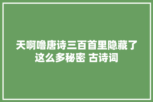 天啊噜唐诗三百首里隐藏了这么多秘密 古诗词