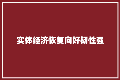 实体经济恢复向好韧性强