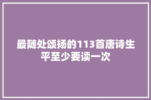 最随处颂扬的113首唐诗生平至少要读一次