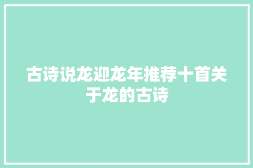 古诗说龙迎龙年推荐十首关于龙的古诗 古诗说龙迎龙年推荐十首关于龙的古诗
