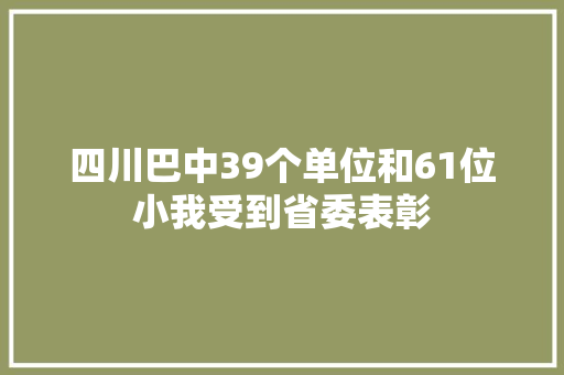 四川巴中39个单位和61位小我受到省委表彰