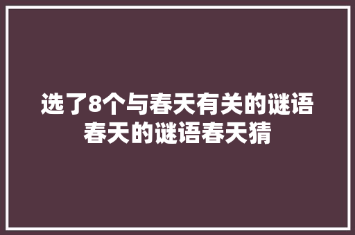 选了8个与春天有关的谜语春天的谜语春天猜