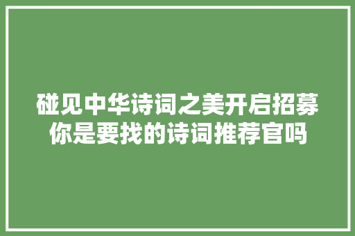 碰见中华诗词之美开启招募你是要找的诗词推荐官吗 碰见中华诗词之美开启招募你是要找的诗词推荐官吗
