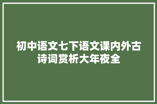 初中语文七下语文课内外古诗词赏析大年夜全