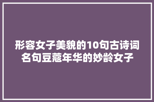 形容女子美貌的10句古诗词名句豆蔻年华的妙龄女子