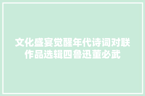 文化盛宴觉醒年代诗词对联作品选辑四鲁迅董必武