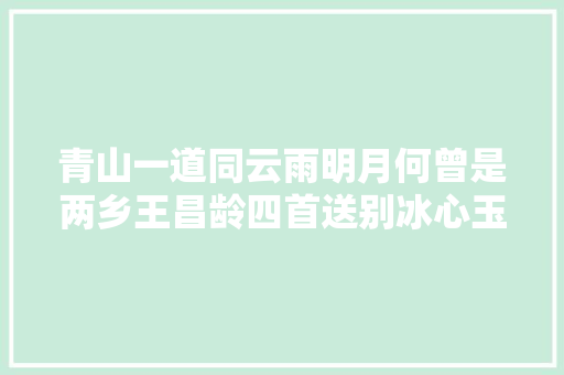 青山一道同云雨明月何曾是两乡王昌龄四首送别冰心玉壶