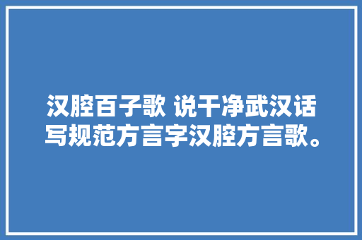 汉腔百子歌 说干净武汉话写规范方言字汉腔方言歌。
