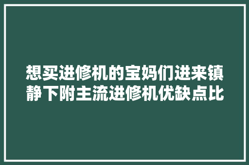 想买进修机的宝妈们进来镇静下附主流进修机优缺点比拟