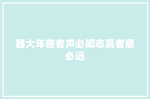 器大年夜者声必闳志高者意必远