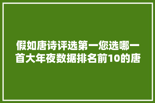 假如唐诗评选第一您选哪一首大年夜数据排名前10的唐诗您知道吗