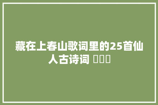 藏在上春山歌词里的25首仙人古诗词 ​​​