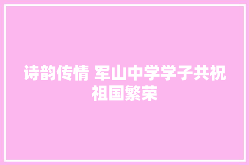 诗韵传情 军山中学学子共祝祖国繁荣