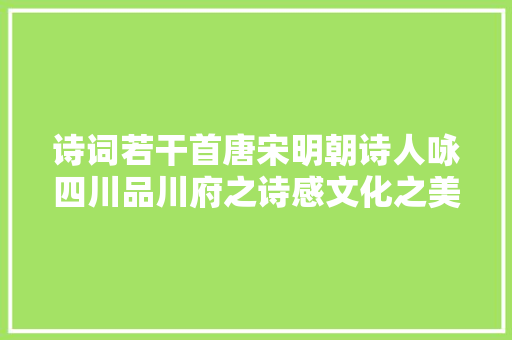 诗词若干首唐宋明朝诗人咏四川品川府之诗感文化之美