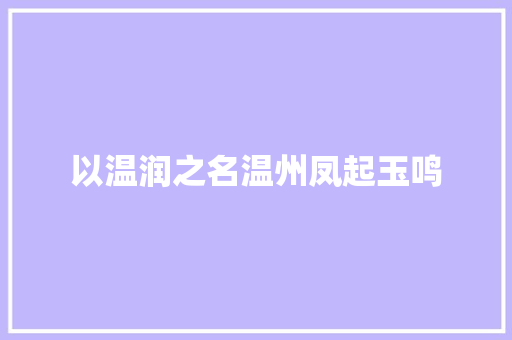 以温润之名温州凤起玉鸣
