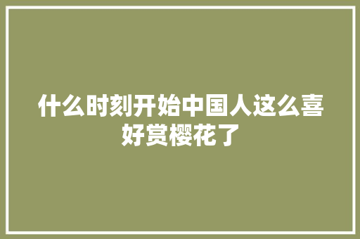 什么时刻开始中国人这么喜好赏樱花了