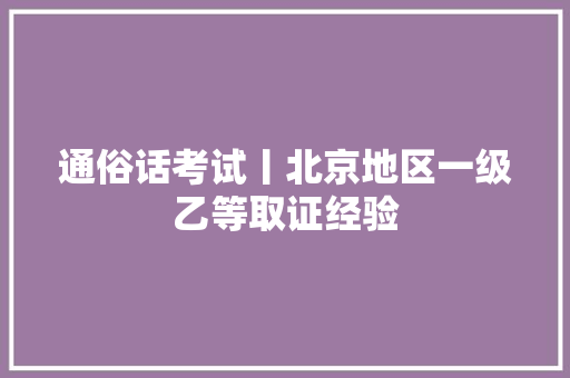 通俗话考试丨北京地区一级乙等取证经验